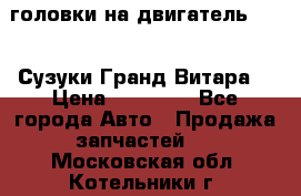 головки на двигатель H27A (Сузуки Гранд Витара) › Цена ­ 32 000 - Все города Авто » Продажа запчастей   . Московская обл.,Котельники г.